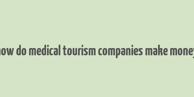 how do medical tourism companies make money