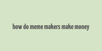 how do meme makers make money