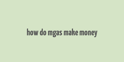 how do mgas make money