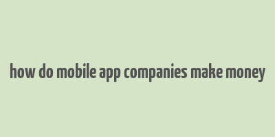 how do mobile app companies make money