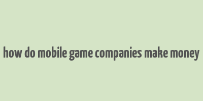 how do mobile game companies make money