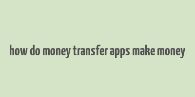 how do money transfer apps make money