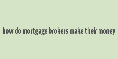 how do mortgage brokers make their money