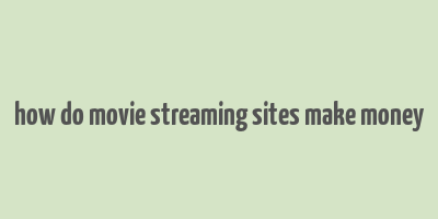 how do movie streaming sites make money