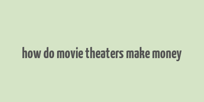 how do movie theaters make money