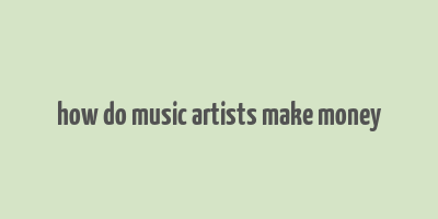 how do music artists make money