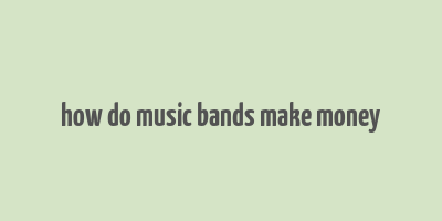 how do music bands make money