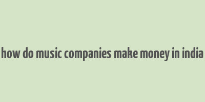 how do music companies make money in india