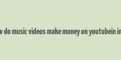 how do music videos make money on youtubein india