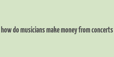 how do musicians make money from concerts