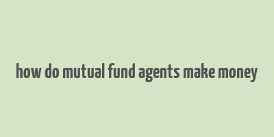 how do mutual fund agents make money