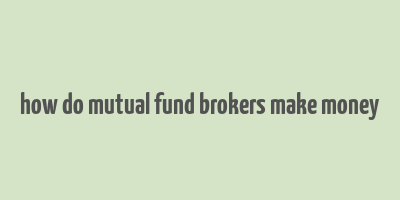 how do mutual fund brokers make money