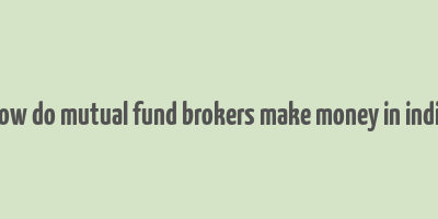 how do mutual fund brokers make money in india