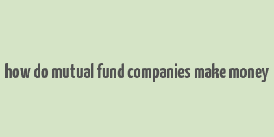 how do mutual fund companies make money