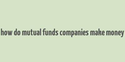 how do mutual funds companies make money