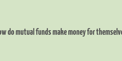 how do mutual funds make money for themselves