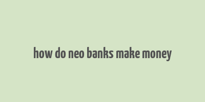 how do neo banks make money