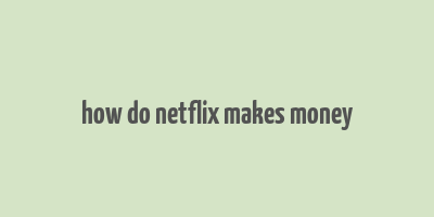 how do netflix makes money