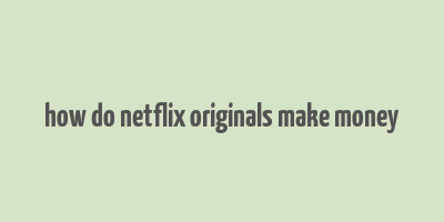 how do netflix originals make money