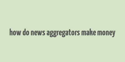 how do news aggregators make money