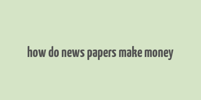 how do news papers make money