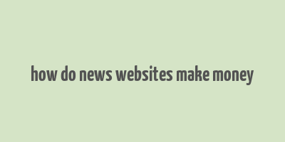 how do news websites make money