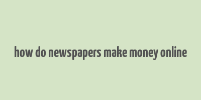 how do newspapers make money online