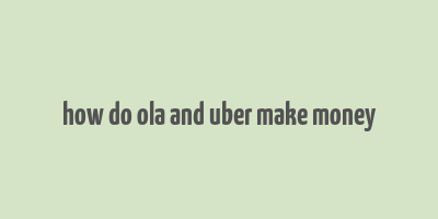 how do ola and uber make money