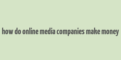 how do online media companies make money