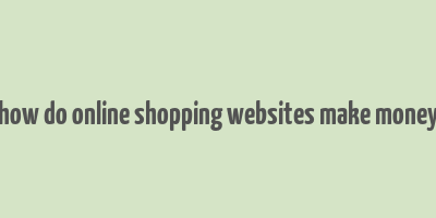 how do online shopping websites make money