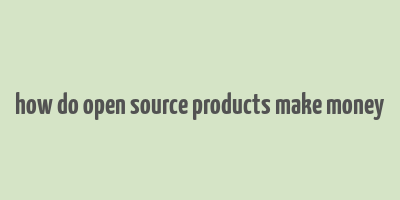 how do open source products make money