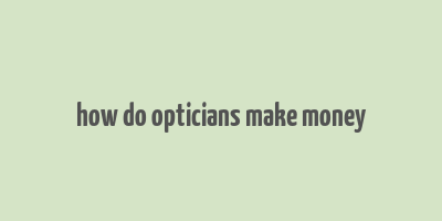 how do opticians make money