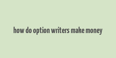 how do option writers make money