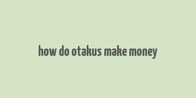 how do otakus make money