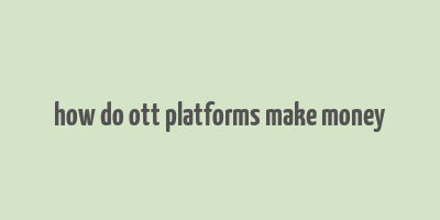 how do ott platforms make money