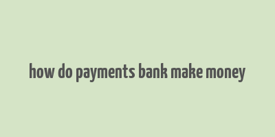 how do payments bank make money