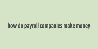 how do payroll companies make money