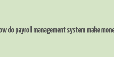 how do payroll management system make money