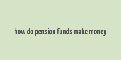 how do pension funds make money