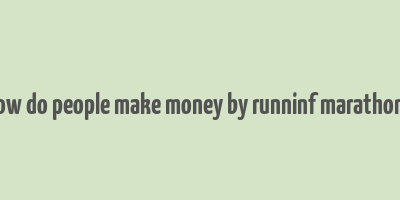 how do people make money by runninf marathons