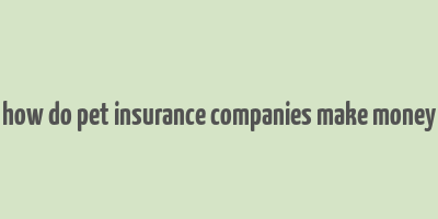 how do pet insurance companies make money