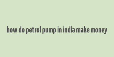 how do petrol pump in india make money