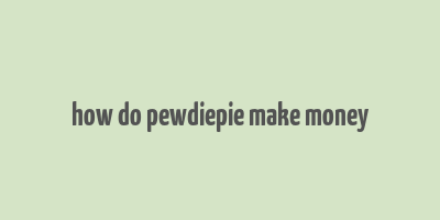 how do pewdiepie make money