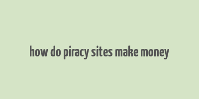 how do piracy sites make money