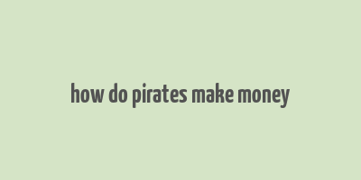 how do pirates make money