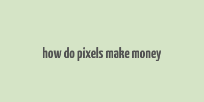 how do pixels make money