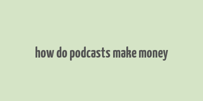 how do podcasts make money