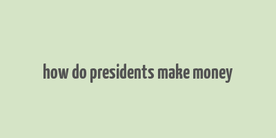 how do presidents make money