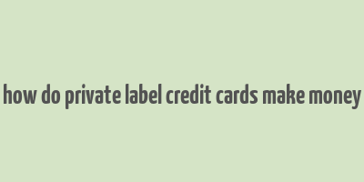 how do private label credit cards make money