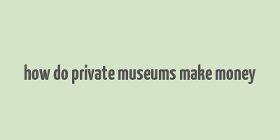 how do private museums make money